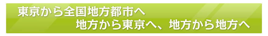 東京から全国地方都市へ地方から東京へ、地方から地方へ